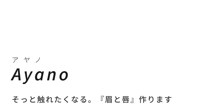 Ayanoそっと触れたくなる。『眉と唇』作ります