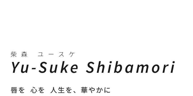 yu-suke shibamori唇を  心を  人生を、華やかに