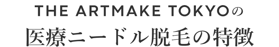 THE ARTMAKE TOKYOの医療ニードル脱毛の特徴